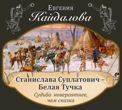 Станислава Суплатович -Белая Тучка. Судьба невероятнее, чем сказка. — Евгения Кайдалова