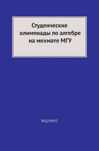 Студенческие олимпиады по алгебре на мехмате МГУ — Коллектив авторов