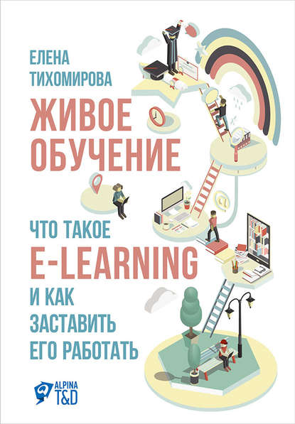 Живое обучение: Что такое e-learning и как заставить его работать — Елена Тихомирова