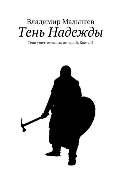 Тень Надежды. Тени уничтоженных империй. Книга II — Владимир Николаевич Малышев