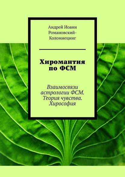 Хиромантия по ФСМ. Взаимосвязи астрологии ФСМ. Теория чувства. Хирософия — Андрей Иоанн Романовский-Коломиецинг