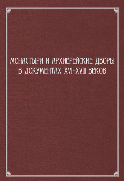 Монастыри и архиерейские дворы в документах XVI–XVIII веков - Сборник статей