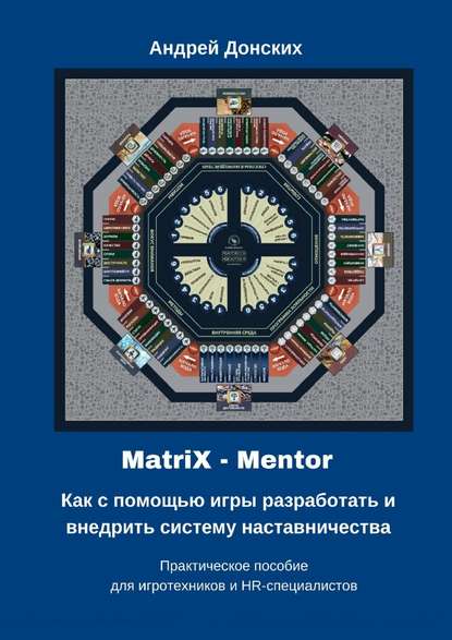 MatriX – Mentor. Как с помощью игры разработать и внедрить систему наставничества. Практическое пособие для игротехников и HR-специалистов — Андрей Донских