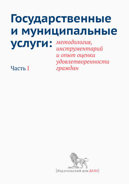 Государственные и муниципальные услуги: методология, инструментарий и опыт оценки удовлетворенности граждан. Часть I — Коллектив авторов