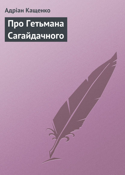 Про Гетьмана Сагайдачного — Адріан Кащенко