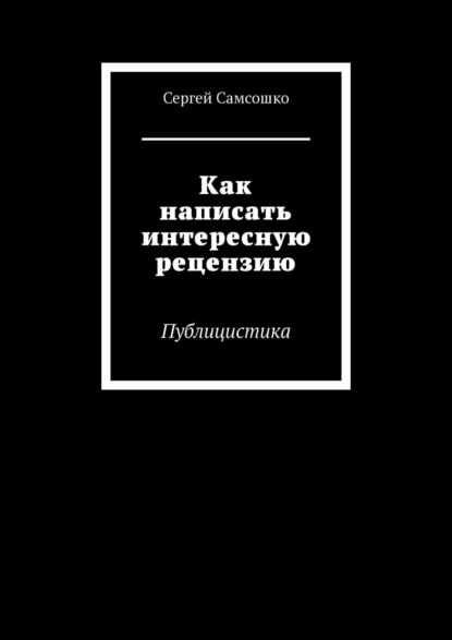 Как написать интересную рецензию. Публицистика — Сергей Самсошко