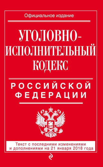 Уголовно-исполнительный кодекс Российской Федерации. Текст с последними изменениями и дополнениями на 21 января 2018 года — Группа авторов