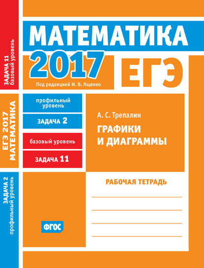 ЕГЭ 2017. Математика. Графики и диаграммы. Задача 2 (профильный уровень). Задача 11 (базовый уровень). Рабочая тетрадь — А. С. Трепалин