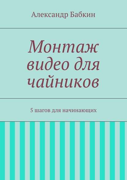 Монтаж видео для чайников. 5 шагов для начинающих — Александр Бабкин