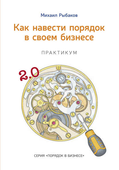 Как навести порядок в своем бизнесе. Как построить надежную систему из ненадежных элементов. Практикум — Михаил Рыбаков