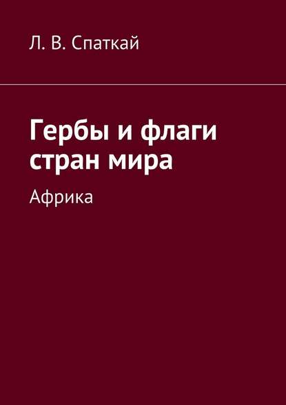 Гербы и флаги стран мира. Африка — Леонид Владимирович Спаткай