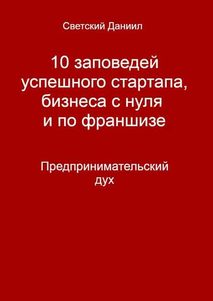 10 заповедей успешного стартапа, бизнеса с нуля и по франшизе. Предпринимательский дух — Даниил Светский