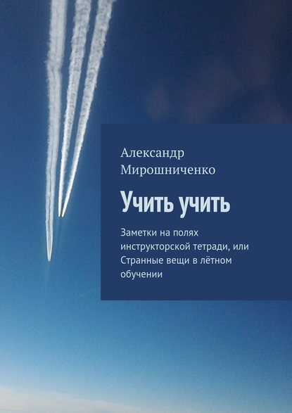 Учить учить. Заметки на полях инструкторской тетради, или Странные вещи в лётном обучении — Александр Мирошниченко