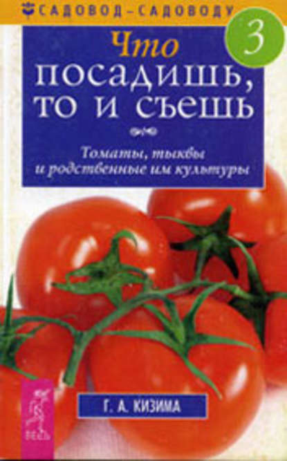 Что посадишь, то и съешь. Часть 3. Томаты, тыквы и родственные им культуры — Галина Кизима