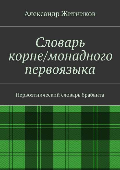 Словарь корне/монадного первоязыка. Первоэтнический словарь брабанта — Александр Михайлович Житников