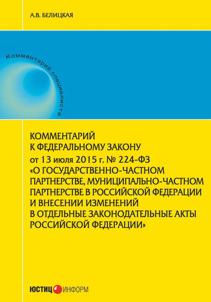 Комментарий к Федеральному закону от 13 июля 2015 г. № 224-ФЗ «О государственно-частном партнерстве, муниципально-частном партнерстве в Российской Федерации и внесении изменений в отдельные законодательные акты Российской Федерации» — А. В. Белицкая