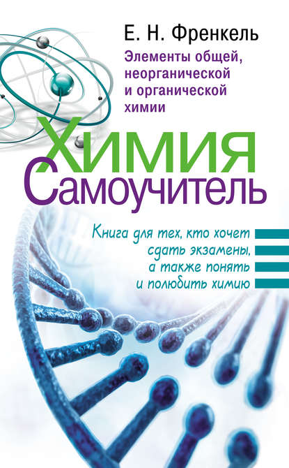 Химия. Самоучитель. Книга для тех, кто хочет сдать экзамены, а также понять и полюбить химию. Элементы общей, неорганической и органической химии — Е. Н. Френкель