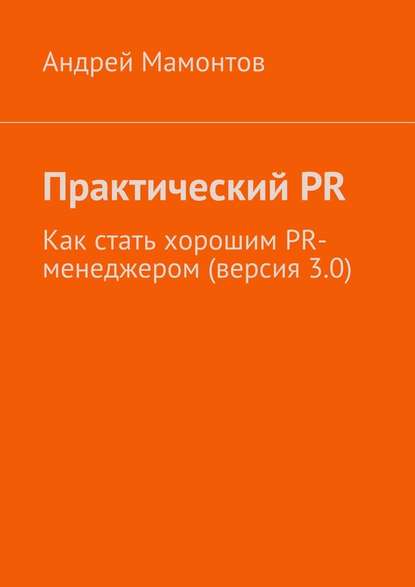 Практический PR. Как стать хорошим PR-менеджером (версия 3.0) — Андрей Мамонтов