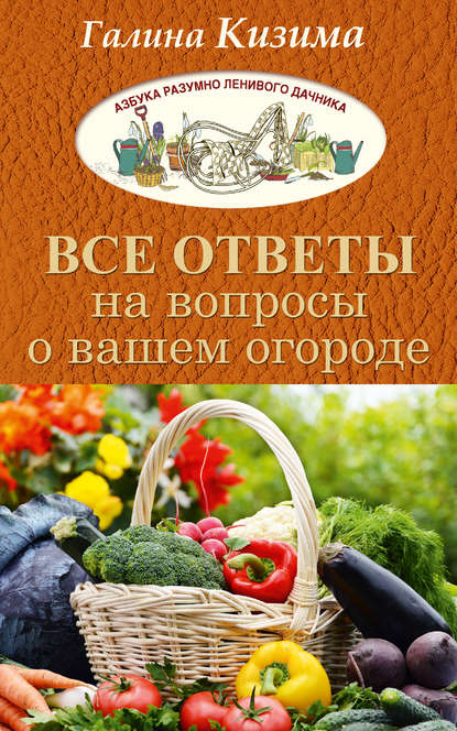 Все ответы на вопросы о вашем огороде — Галина Кизима