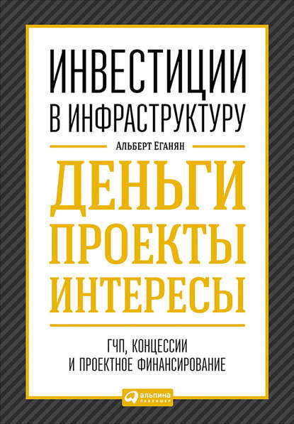 Инвестиции в инфраструктуру: Деньги, проекты, интересы. ГЧП, концессии, проектное финансирование — Альберт Еганян