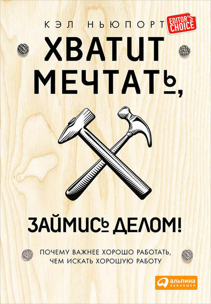 Хватит мечтать, займись делом! Почему важнее хорошо работать, чем искать хорошую работу — Кэл Ньюпорт