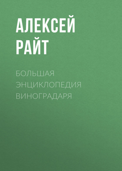 Большая энциклопедия виноградаря — Алексей Райт