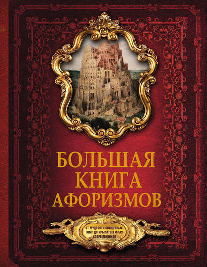 Большая книга афоризмов. От мудрости священных книг до крылатых фраз современников — Группа авторов