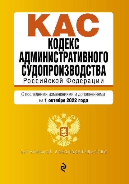 Кодекс административного судопроизводства Российской Федерации. Текст с последними изменениями и дополнениями на 1 октября 2022 года — Группа авторов