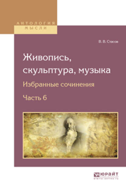 Живопись, скульптура, музыка. Избранные сочинения в 6 ч. Часть 6 — В. В. Стасов