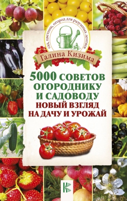 5000 разумных советов, правил, секретов садоводам и огородникам — Галина Кизима