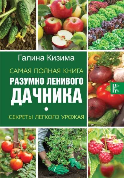 Самая полная книга разумно ленивого дачника. Секреты легкого урожая — Галина Кизима