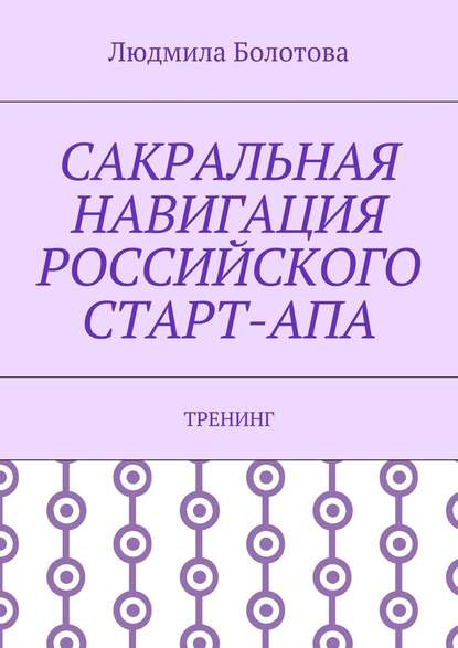 Сакральная навигация российского Старт-Апа. Тренинг — Людмила Болотова