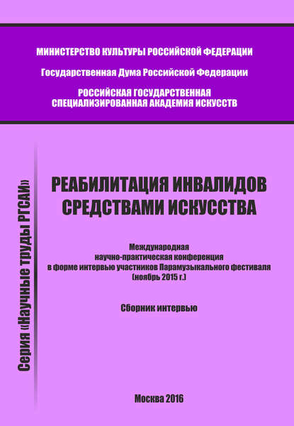 Реабилитация инвалидов средствами искусства. Международная научно-практическая конференция в форме интервью участников Парамузыкального фестиваля (ноябрь 2015 г.). Сборник интервью — Сборник статей