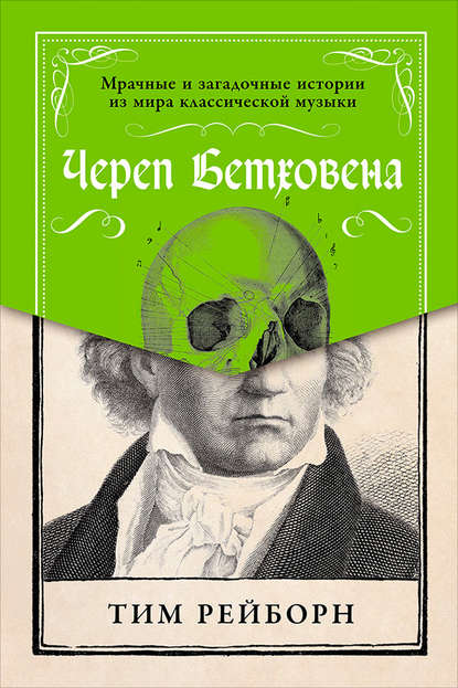 Череп Бетховена: Мрачные и загадочные истории из мира классической музыки — Тим Рейборн