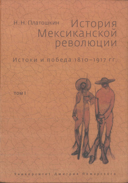 История Мексиканской революции. Истоки и победа. 1810–1917 гг. Том I — Николай Платошкин