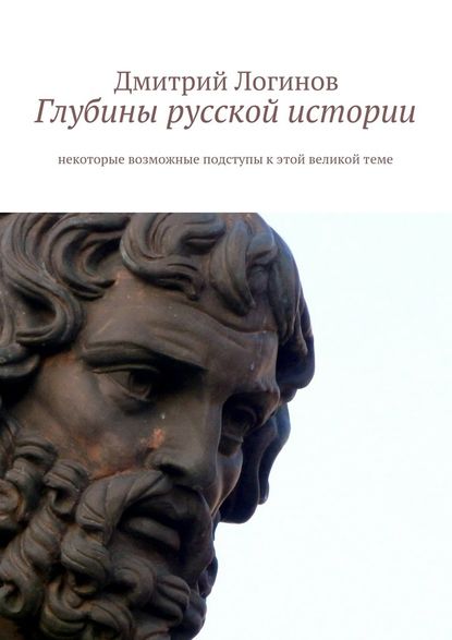 Глубины русской истории. Некоторые возможные подступы к этой великой теме — Дмитрий Логинов