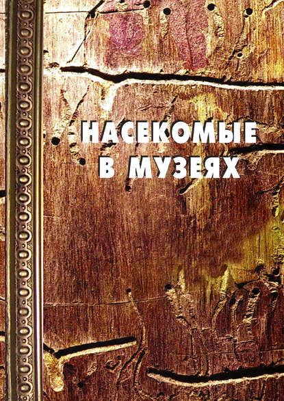 Насекомые в музеях: Биология. Профилактика заражения. Меры борьбы — Группа авторов