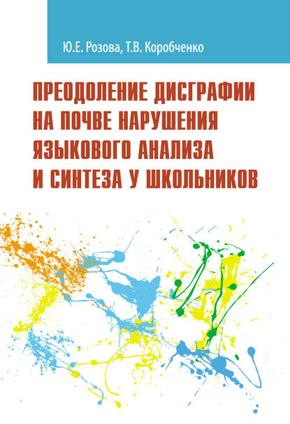 Преодоление дисграфии на почве нарушения языкового анализа и синтеза у школьников — Т. В. Коробченко