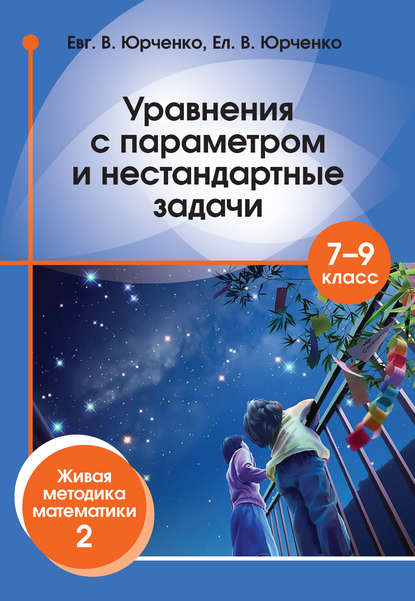 Уравнения с параметром и нестандартные задачи. 7–9 класс. Живая методика математики – 2 — Е. В. Юрченко