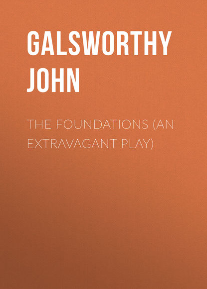 The Foundations (An Extravagant Play) — Джон Голсуорси