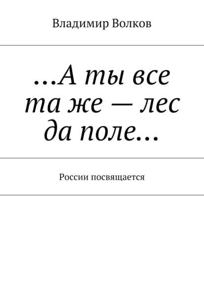 …А ты все та же – лес да поле… России посвящается — Владимир Волков