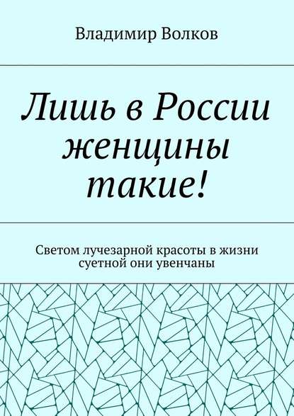 Лишь в России женщины такие! Светом лучезарной красоты в жизни суетной они увенчаны — Владимир Волков