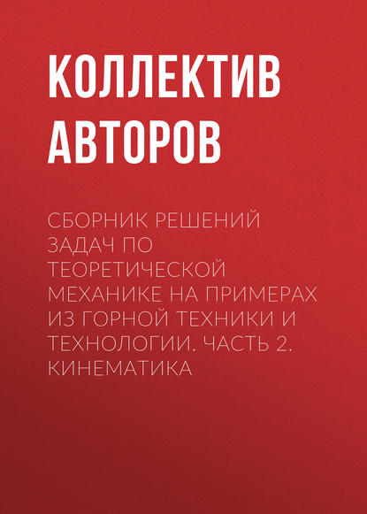 Сборник решений задач по теоретической механике на примерах из горной техники и технологии. Часть 2. Кинематика — Коллектив авторов