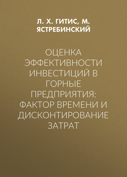 Оценка эффективности инвестиций в горные предприятия: фактор времени и дисконтирование затрат — Л. Х. Гитис