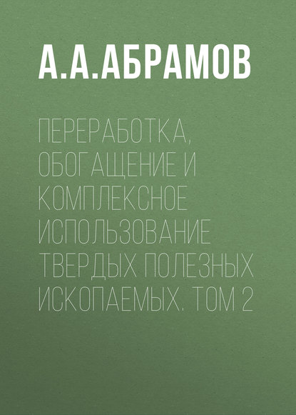 Переработка, обогащение и комплексное использование твердых полезных ископаемых. Том 2 — А. А. Абрамов