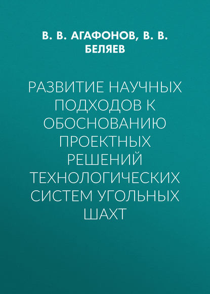 Развитие научных подходов к обоснованию проектных решений технологических систем угольных шахт — В. В. Агафонов