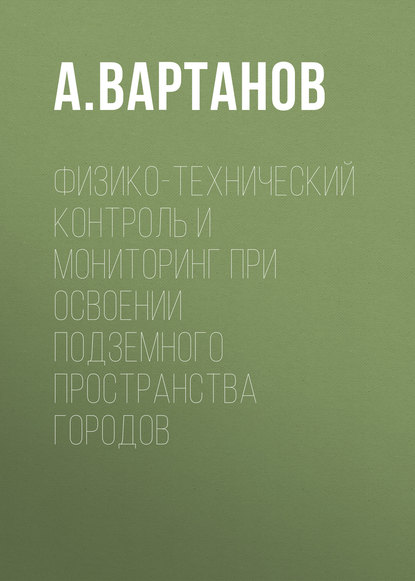 Физико-технический контроль и мониторинг при освоении подземного пространства городов — А. Вартанов