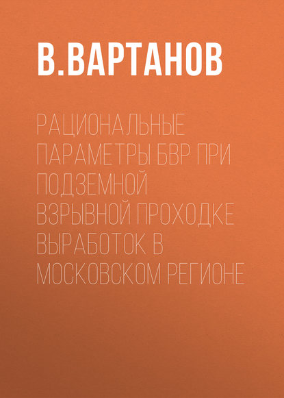 Рациональные параметры БВР при подземной взрывной проходке выработок в Московском регионе — В. Вартанов