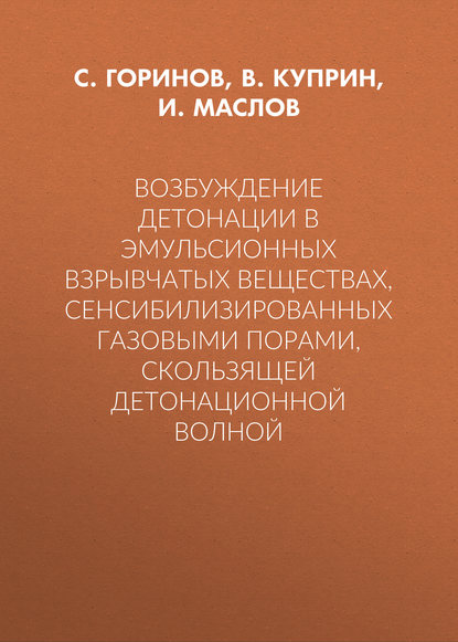 Возбуждение детонации в эмульсионных взрывчатых веществах, сенсибилизированных газовыми порами, скользящей детонационной волной — И. Ю. Маслов