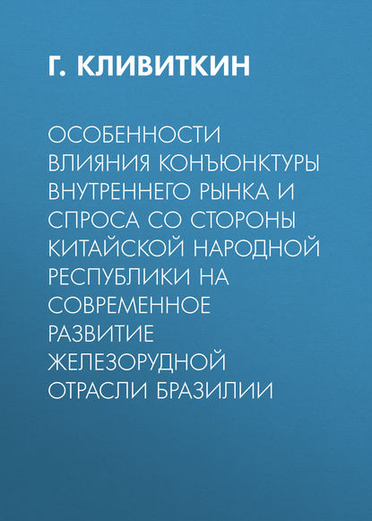 Особенности влияния конъюнктуры внутреннего рынка и спроса со стороны Китайской Народной Республики на современное развитие железорудной отрасли Бразилии — Г. Кливиткин